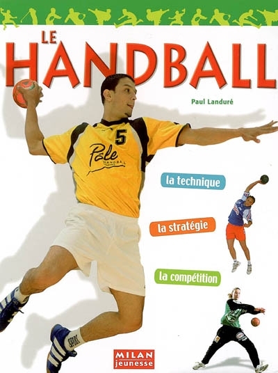 Le handball - la technique, la stratégie, la compétition (Cartonné) au ...