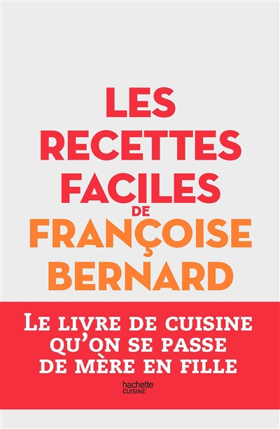 Les recettes faciles de Françoise Bernard - Le livre de cuisine qu'on se passe de mère en fille (Rel