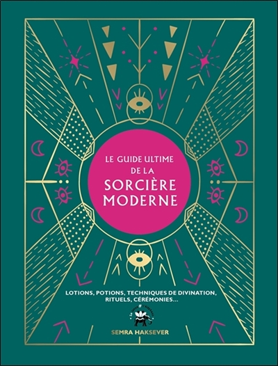 Le guide ultime de la sorcière moderne - lotions, potions, techniques de divination, rituels, cérémo