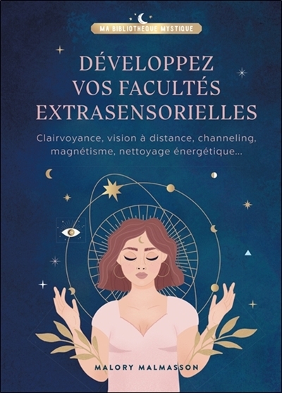 Développez vos facultés extrasensorielles - Clairvoyance, vision à distance, channeling, magnétisme,