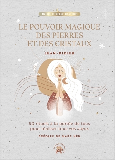 Le pouvoir magique des pierres et des cristaux - 50 rituels à la portée de tous pour déclencher tous