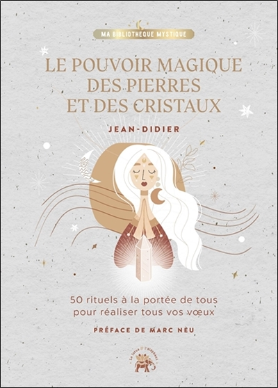Le pouvoir magique des pierres et des cristaux - 50 rituels à la portée de tous pour déclencher tous