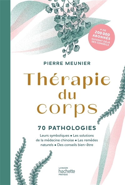 Thérapie du corps - 70 pathologies - Leurs symboliques, les solutions de la médecine chinoise, les r