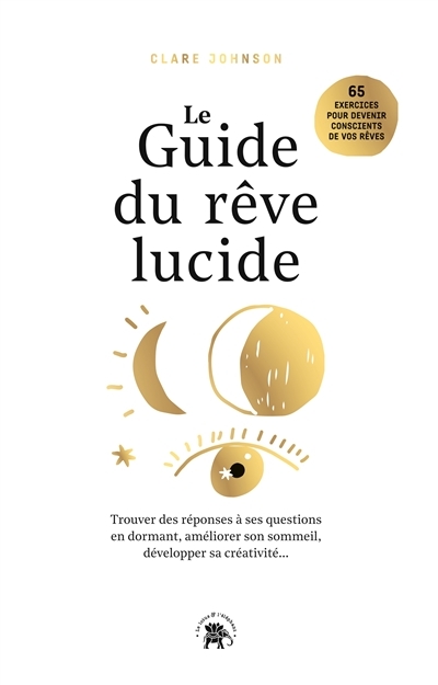Le guide du rêve lucide - Trouver des réponses à ses questions en dormant., améliorer son sommeil, d