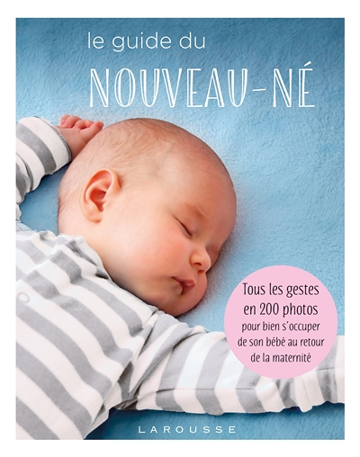 Le guide du nouveau-né - Tous les gestes en 200 photos pour bien s'occuper de son bébé au retour de