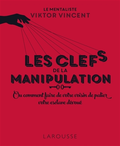 Les clés de la manipulation ou Comment faire de votre voisin de palier votre esclave dévoué (Relié)