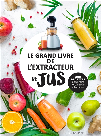 Le grand livre de l'extracteur de jus - 300 recettes pour faire le plein de vitamines (Relié)