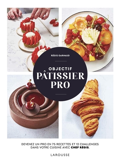 Objectif pâtissier pro - Devenez un pro en 75 recettes et 12 challenges dans votre cuisine avec Chef
