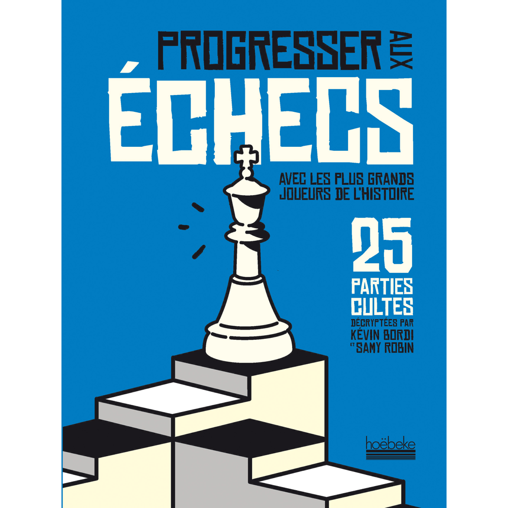 Progresser aux échecs avec les plus grands joueurs de l'Histoire - 25 parties cultes décryptées par