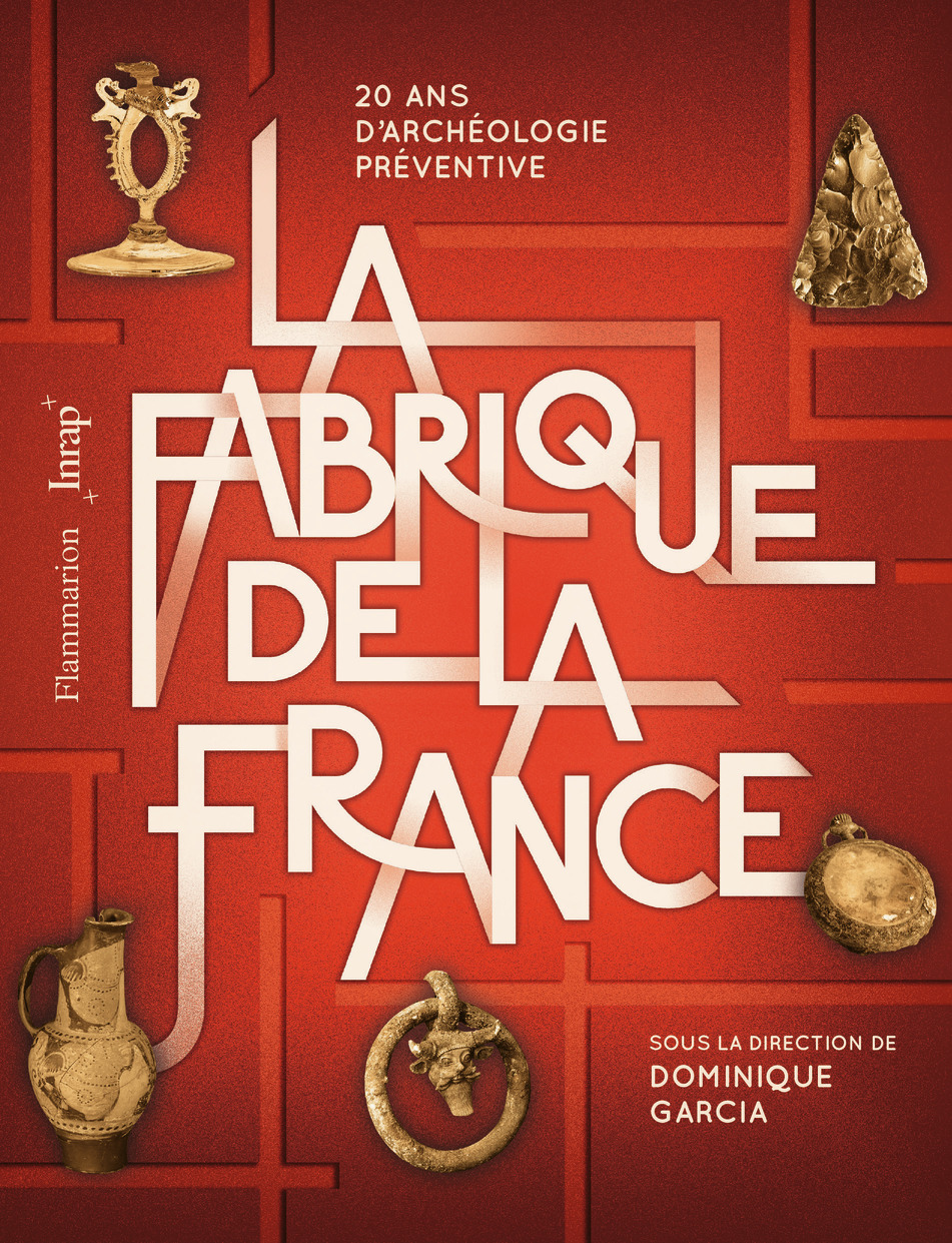 La Fabrique de la France - 20 ans d'archéologie préventive (Grand format)