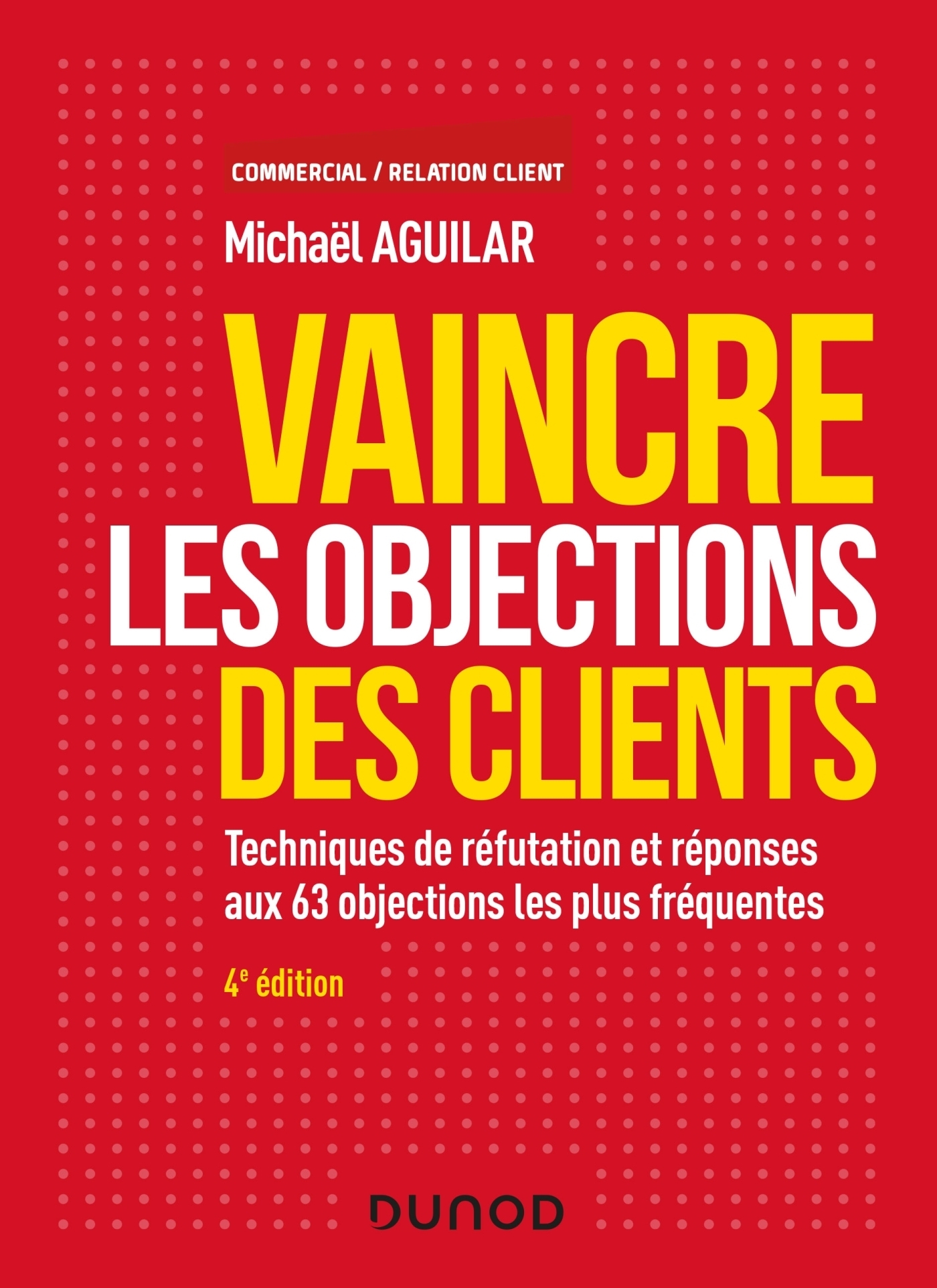 Vaincre les objections des clients - 4e éd. - Techniques de réfutation et réponses aux 60 objection 