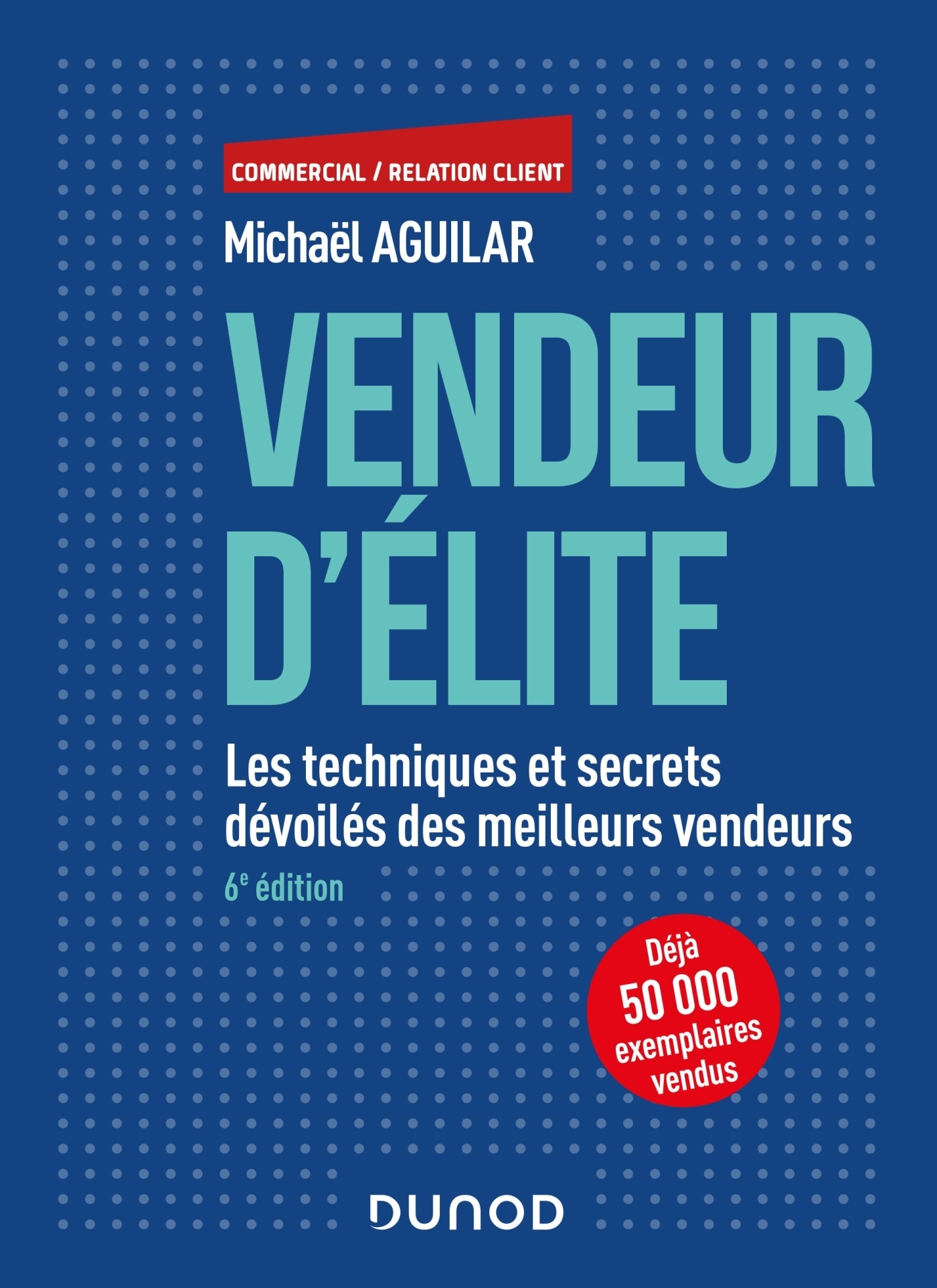 Vendeur d'élite - 6e éd. - Les techniques et secrets dévoilés des meilleurs vendeurs - Les technique