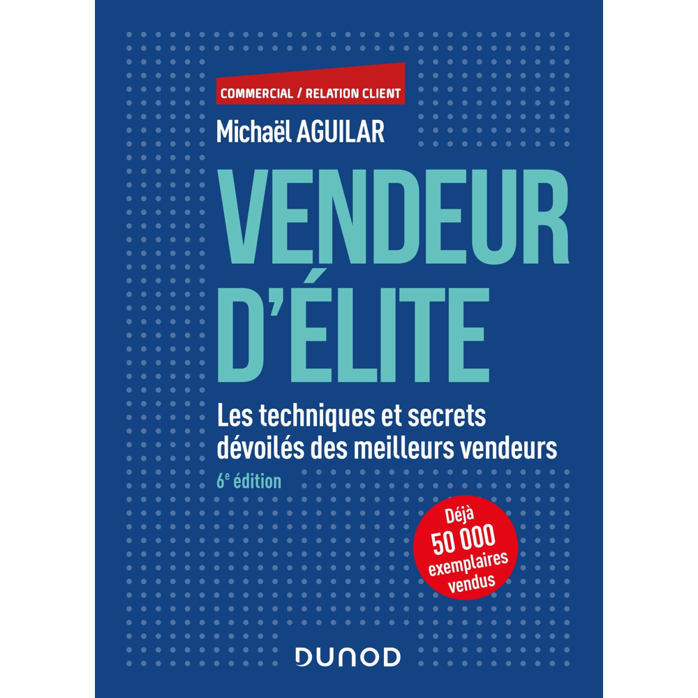Vendeur d'élite - 6e éd. - Les techniques et secrets dévoilés des meilleurs vendeurs - Les technique