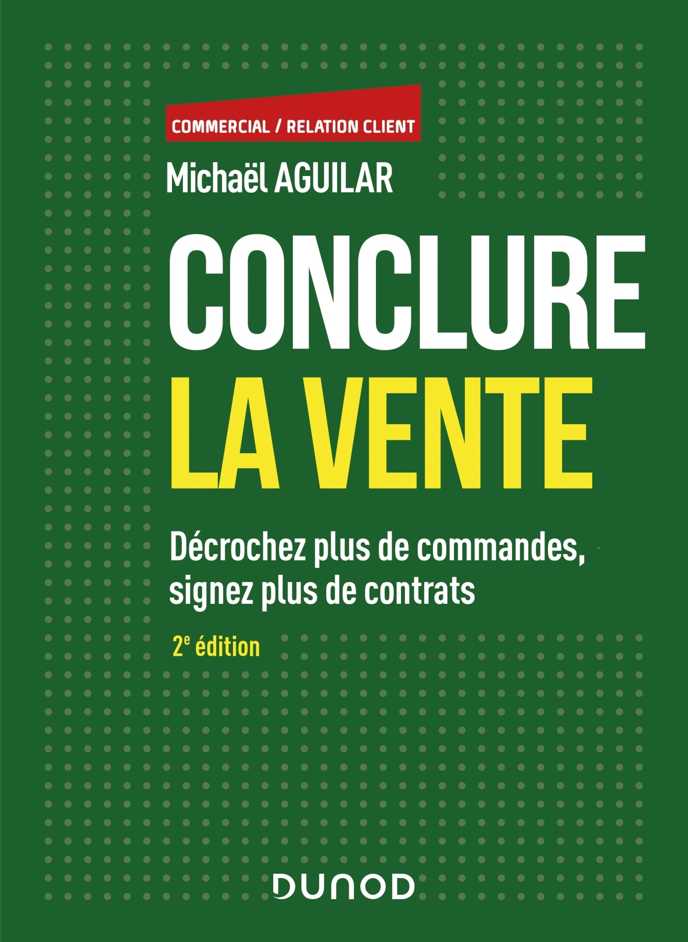 Conclure la vente - 2e éd. - Décrochez plus de commandes, signez plus de contrats - Décrochez plus d