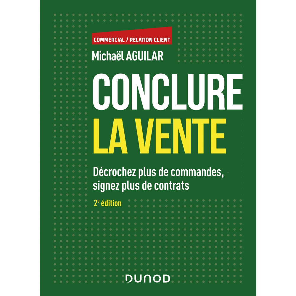 Conclure la vente - 2e éd. - Décrochez plus de commandes, signez plus de contrats - Décrochez plus d