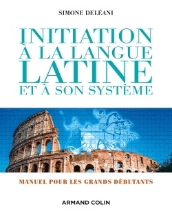 Initiation à la langue latine et à son système - 4e éd. - Manuel pour les grands débutants - Manuel 