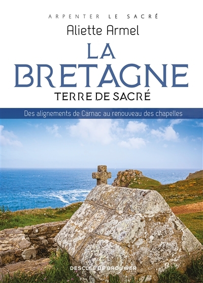 La Bretagne, terre de sacré - Des alignements de Carnac au renouveau des chapelles (Broché)