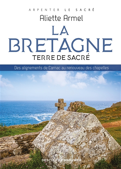 La Bretagne, terre de sacré - Des alignements de Carnac au renouveau des chapelles (Broché)