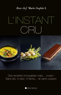 L'Instant cru - Des recettes incroyables mais... crues ! Sans lait, ni oeuf, ni farine... et sans cu