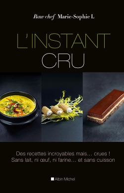 L'Instant cru - Des recettes incroyables mais... crues ! Sans lait, ni oeuf, ni farine... et sans cu