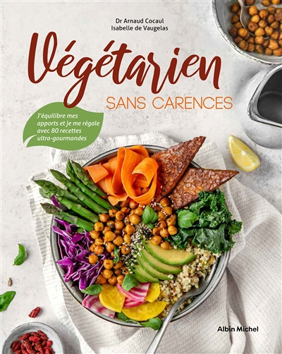 Végétarien sans carences - J'équilibre mes apports et je me régale avec 80 recettes ultra-gourmandes