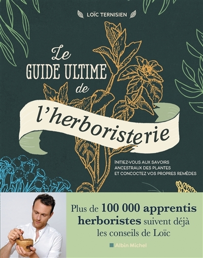 Le Guide ultime de l'herboristerie - Initiez-vous aux savoirs ancestraux des plantes et concoctez vo