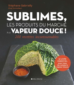 Sublimes, les produits du marché à la vapeur douce ! - 200 recettes incontournables (Relié)