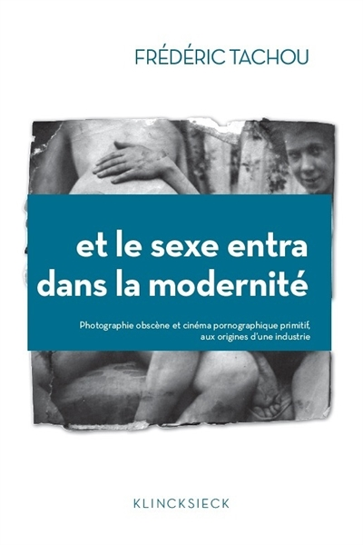 Et le sexe entra dans la modernité - Photographie obscène et cinéma pornographique primitif, aux ori