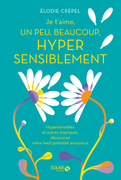 Je t'aime, un peu, beaucoup, hyper sensiblement - Hypersensibles et autres atypiques, découvrez votr