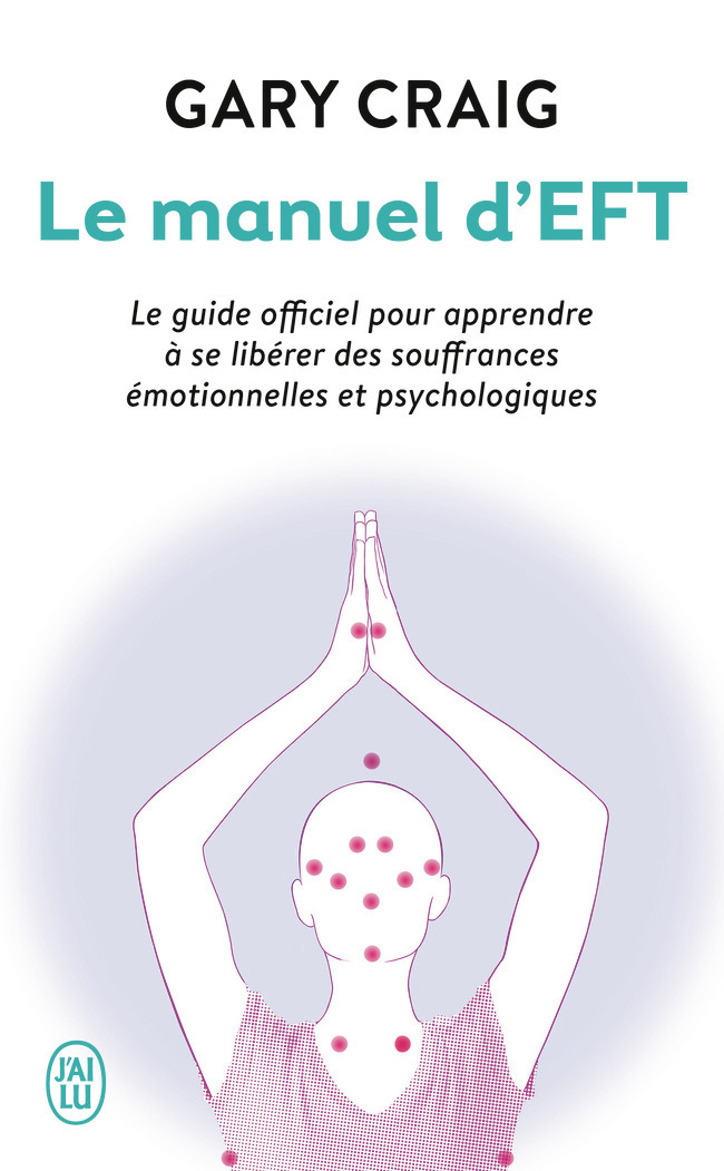 Le manuel d'EFT - Le guide officiel pour apprendre à se libérer des souffrances émotionnelles et psy