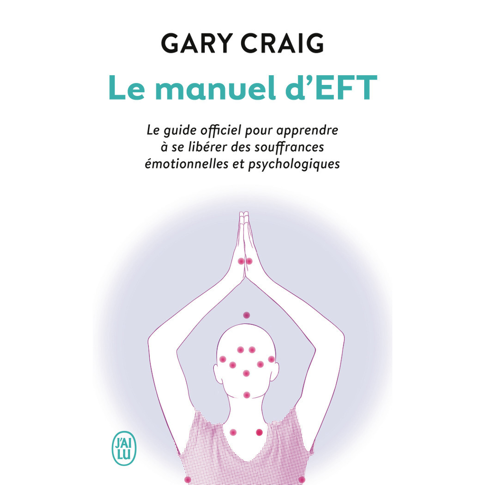 Le manuel d'EFT - Le guide officiel pour apprendre à se libérer des souffrances émotionnelles et psy