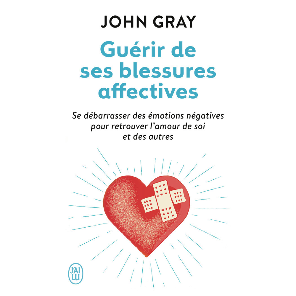 Guérir de ses blessures affectives - Se débarrasser des émotions négatives pour retrouver l'amour de
