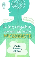 L'incroyable pouvoir de votre microbiote - Tout se passe dans votre intestin : poids, humeur, santé.
