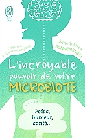 L'incroyable pouvoir de votre microbiote - Tout se passe dans votre intestin : poids, humeur, santé.