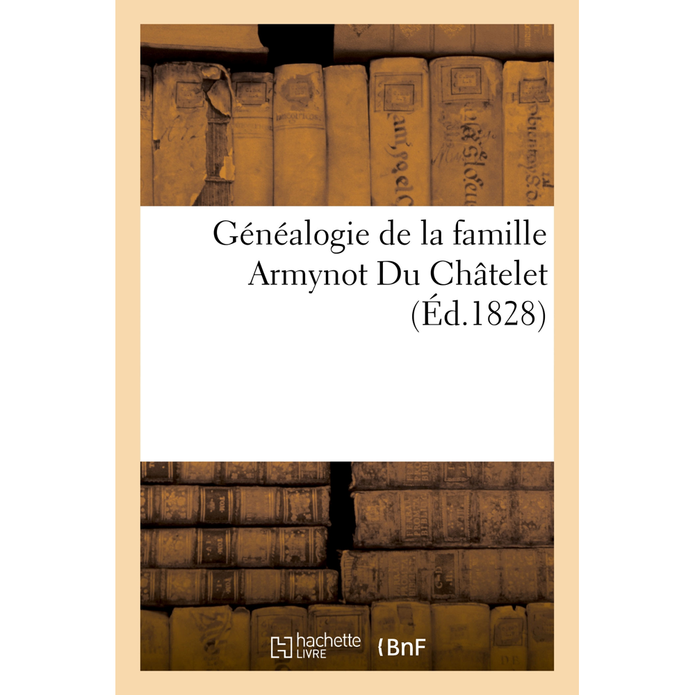 Généalogie de la famille Armynot Du Châtelet - extraite du tome I des Archives généalogiques de la n