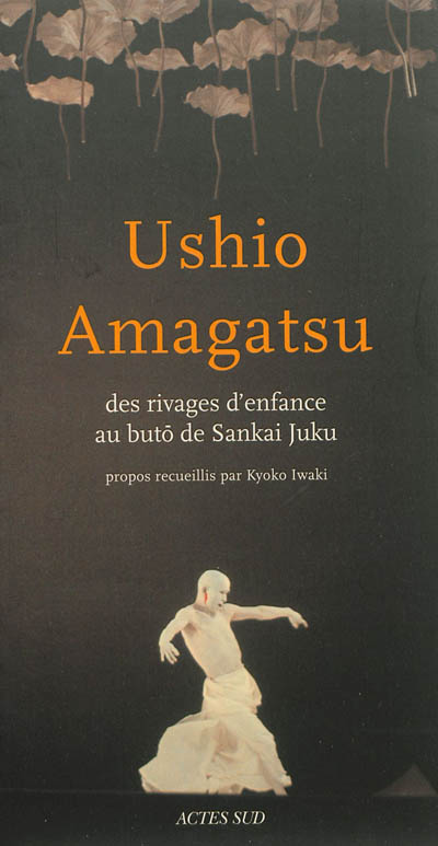 Ushio Amagatsu - Des rivages d'enfance au bûto de Sankai Juku (Broché)
