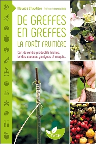 De greffes en greffes, la forêt fruitière - L'art de rendre productifs friches, landes, causses, gar