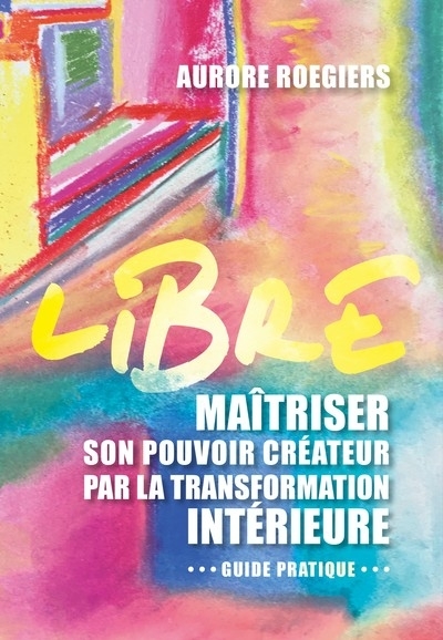 Libre - Maîtriser son pouvoir créateur par la transformation intérieure (Relié)