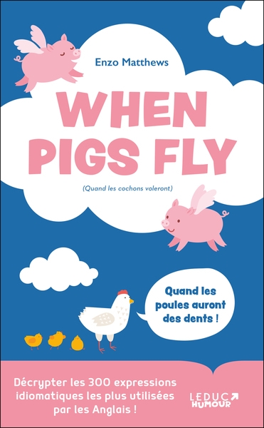 When Pigs Fly - 300 idiomes les plus utilisés par les Anglais - Décrypter les 300 expressions idioma