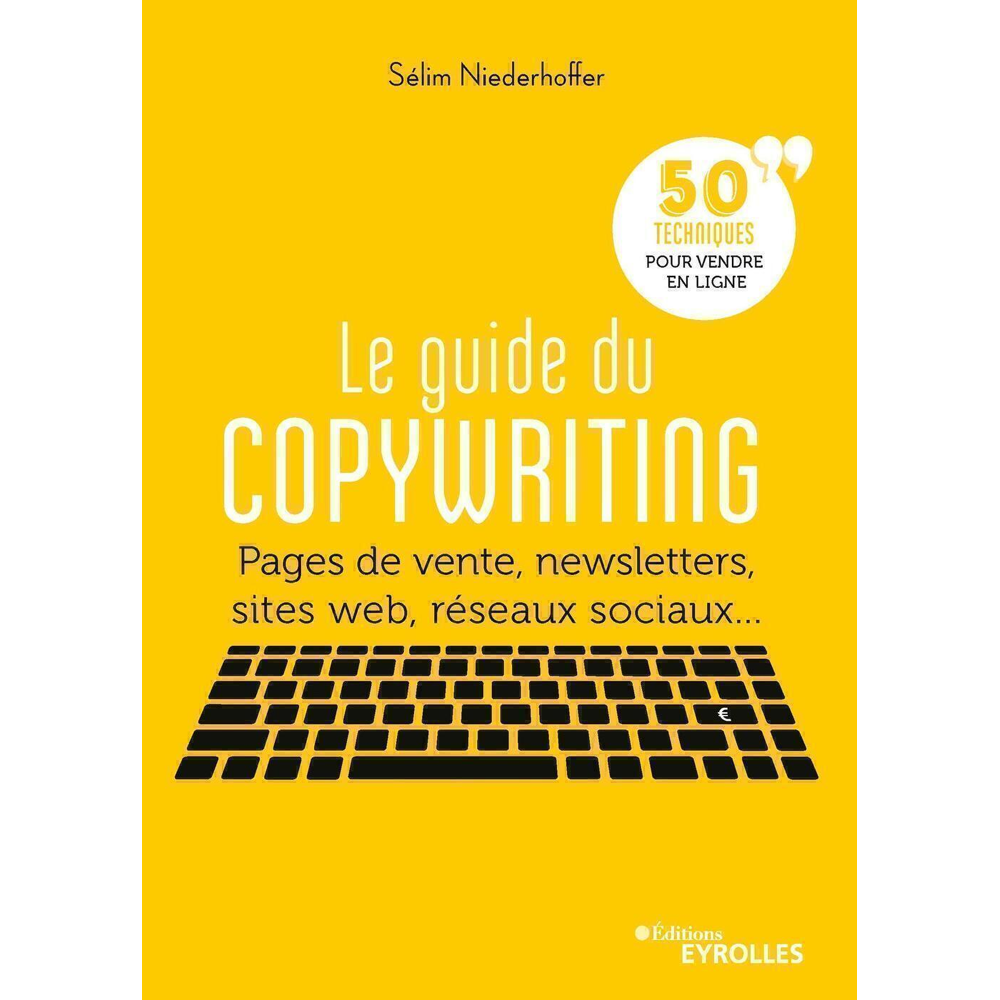 Le guide du copywriting - Pages de vente, newsletters, sites web, réseaux sociaux... 50 techniques p