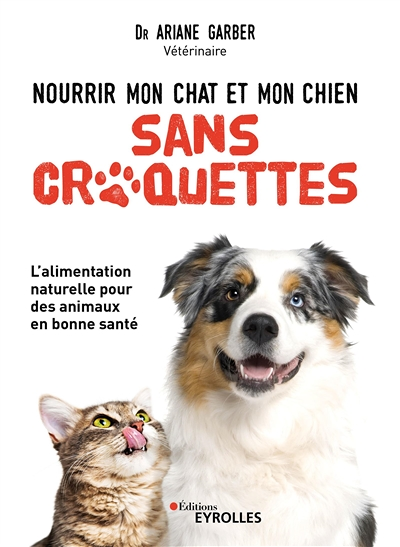 Nourrir mon chat et mon chien sans croquettes - L'alimentation naturelle pour des animaux en bonne s