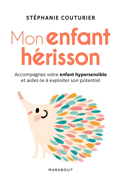 Mon enfant hérisson - Accompagner votre enfant hypersensible et aidez-le à exploiter son potentiel (