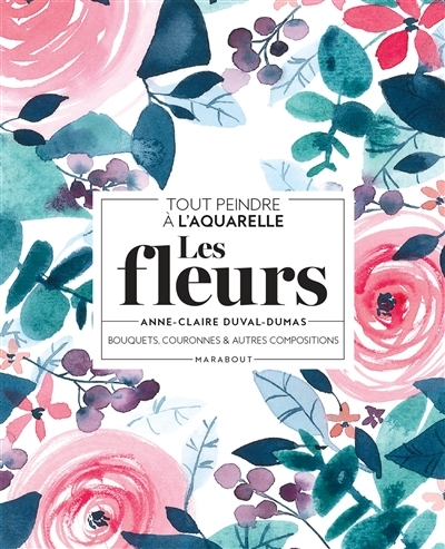 Tout peindre à l'aquarelle - Les fleurs - Bouquets, couronnes et autres compositions (Broché)