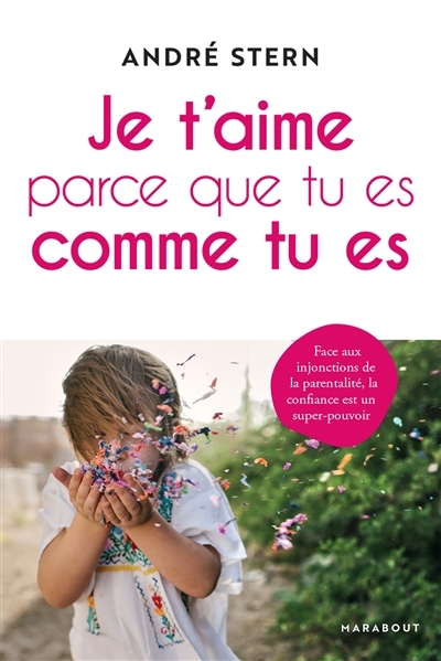 Je t'aime parce que tu es comme tu es - Face aux injonctions de la parentalité, la confiance est un 