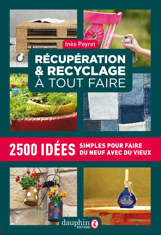 Récupération et recyclage dictionnaire à tout faire - 2500 idées simples pour faire du neuf avec du