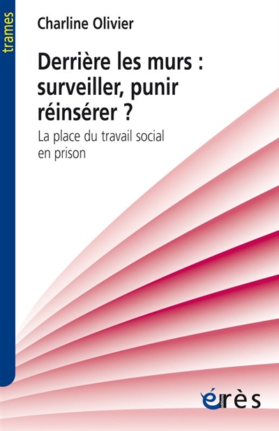Derrière les murs : surveiller, punir, réinsérer ? - LA PLACE DU TRAVAIL SOCIAL EN PRISON (Broché)
