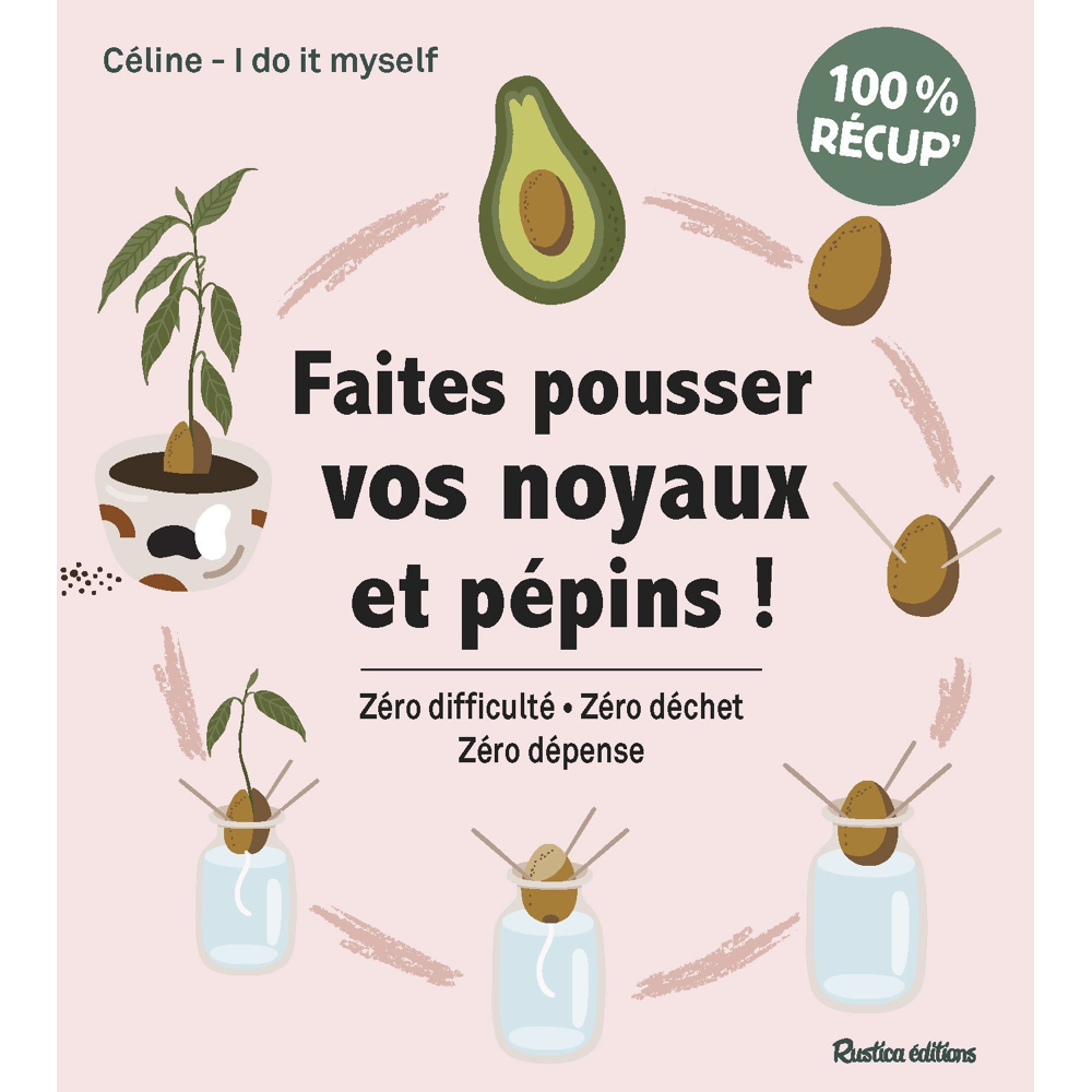 Faites pousser vos noyaux et pépins ! - Zéro difficulté - Zéro déchet - Zéro dépense (Broché)