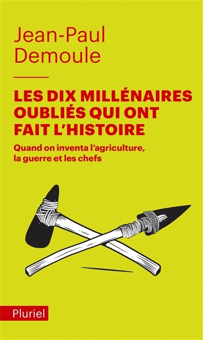 Les dix millénaires oubliés qui ont fait l'Histoire - Quand on inventa l'agriculture, la guerre et l
