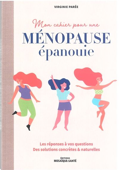 Mon cahier pour une ménopause épanouie - Les réponses à vos questions . Des solutions concrètes &