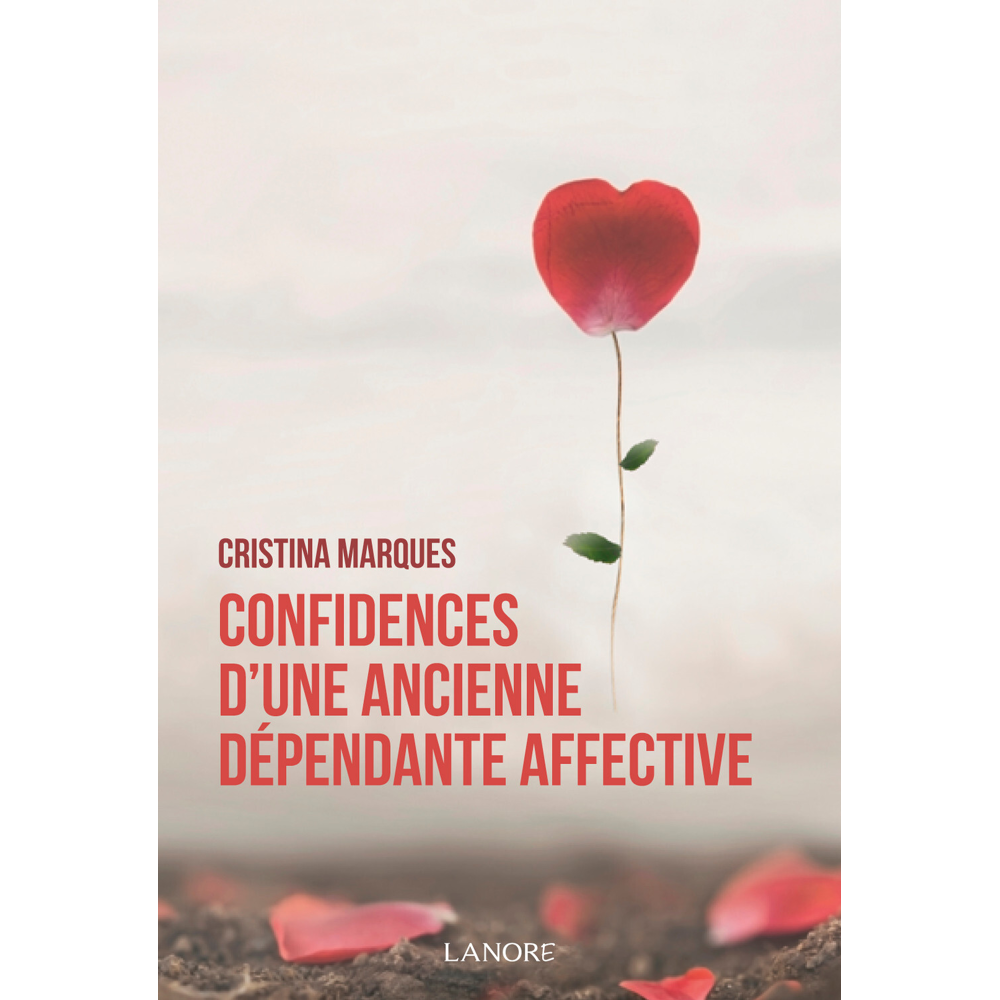 Confidences d'une ancienne dépendante affective - Se libérer des relations toxiques, apprendre à aim